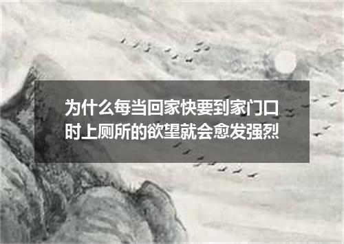 为什么每当回家快要到家门口时上厕所的欲望就会愈发强烈