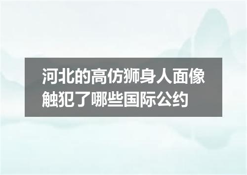 河北的高仿狮身人面像触犯了哪些国际公约