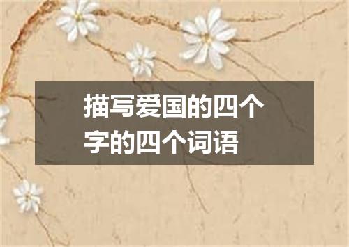 描写爱国的四个字的四个词语