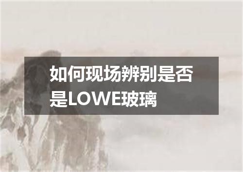 如何现场辨别是否是LOWE玻璃