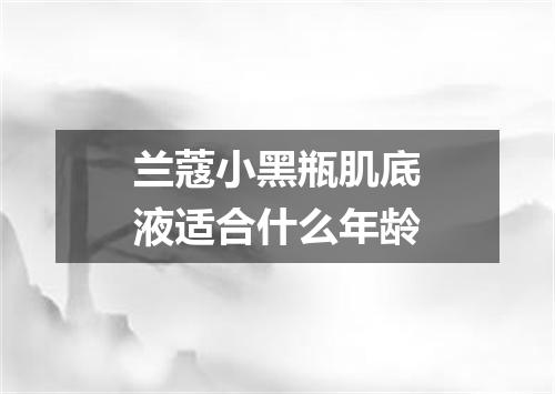 兰蔻小黑瓶肌底液适合什么年龄