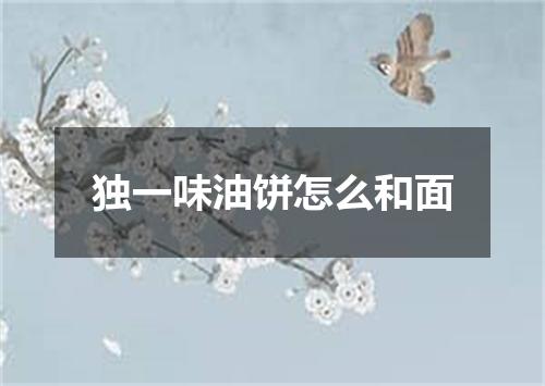 独一味油饼怎么和面