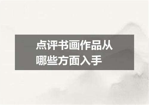 点评书画作品从哪些方面入手