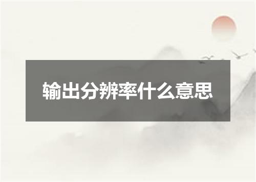 输出分辨率什么意思