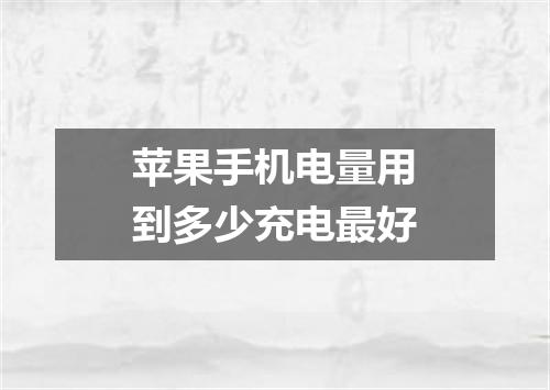 苹果手机电量用到多少充电最好