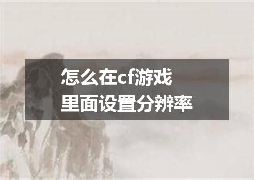 怎么在cf游戏里面设置分辨率