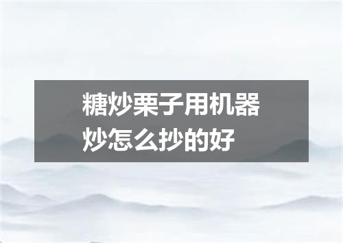 糖炒栗子用机器炒怎么抄的好