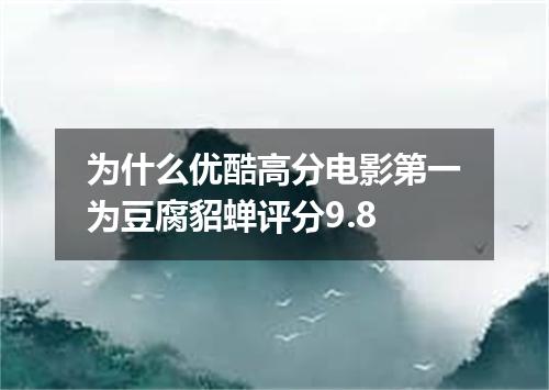 为什么优酷高分电影第一为豆腐貂蝉评分9.8