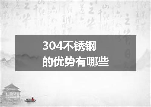 304不锈钢的优势有哪些