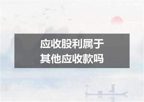 应收股利属于其他应收款吗