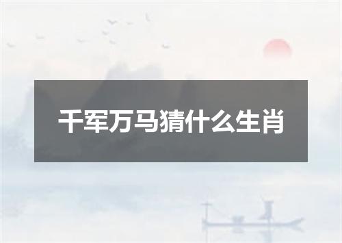 千军万马猜什么生肖