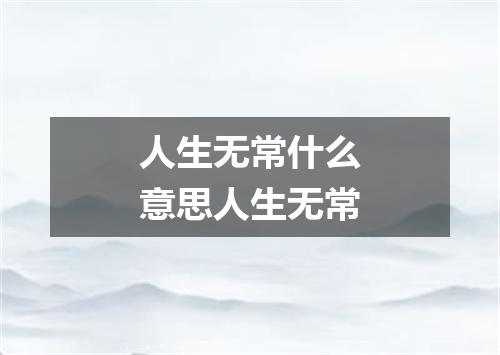 人生无常什么意思人生无常