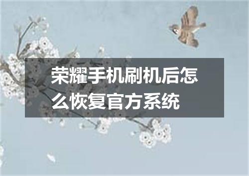 荣耀手机刷机后怎么恢复官方系统