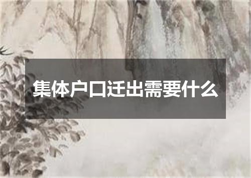 集体户口迁出需要什么