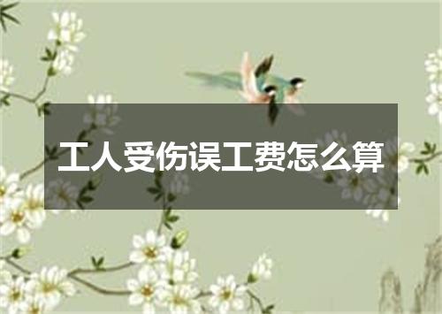 工人受伤误工费怎么算