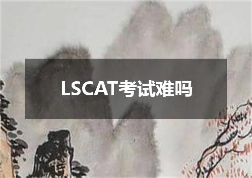 LSCAT考试难吗
