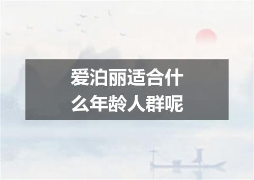 爱泊丽适合什么年龄人群呢