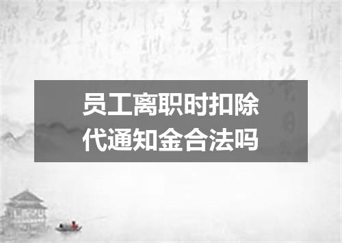 员工离职时扣除代通知金合法吗