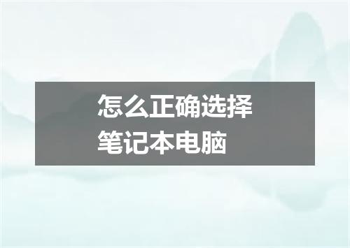 怎么正确选择笔记本电脑