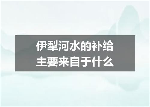 伊犁河水的补给主要来自于什么