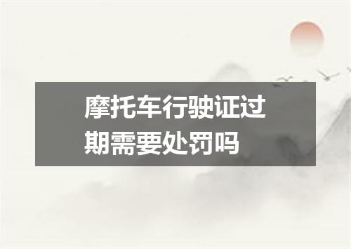 摩托车行驶证过期需要处罚吗