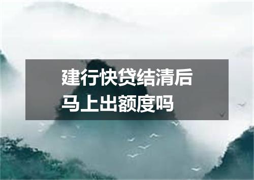 建行快贷结清后马上出额度吗