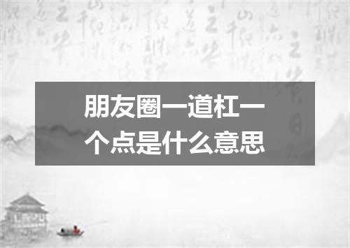朋友圈一道杠一个点是什么意思