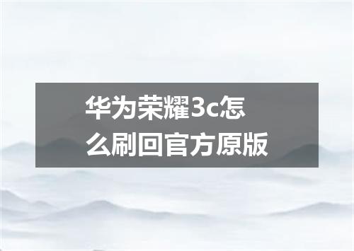 华为荣耀3c怎么刷回官方原版