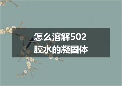 怎么溶解502胶水的凝固体