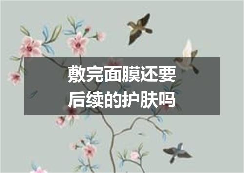 敷完面膜还要后续的护肤吗