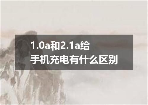 1.0a和2.1a给手机充电有什么区别