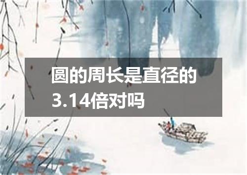 圆的周长是直径的3.14倍对吗