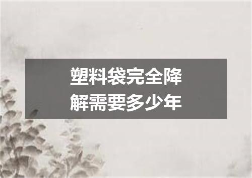 塑料袋完全降解需要多少年