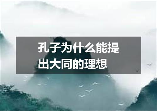孔子为什么能提出大同的理想