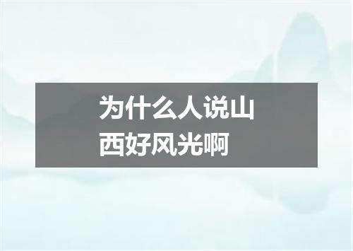 为什么人说山西好风光啊