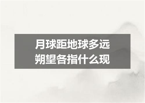 月球距地球多远朔望各指什么现