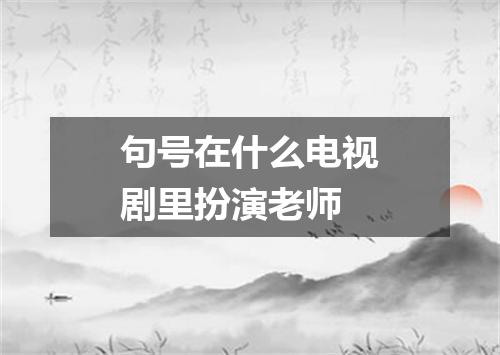 句号在什么电视剧里扮演老师