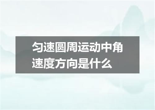 匀速圆周运动中角速度方向是什么