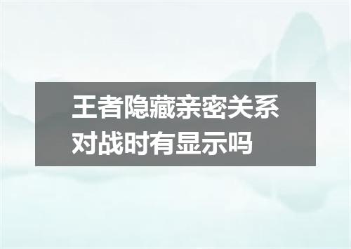 王者隐藏亲密关系对战时有显示吗