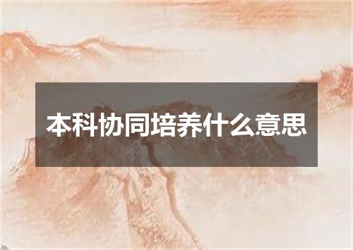 本科协同培养什么意思
