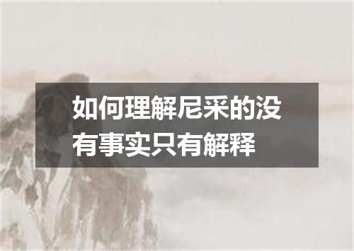 如何理解尼采的没有事实只有解释