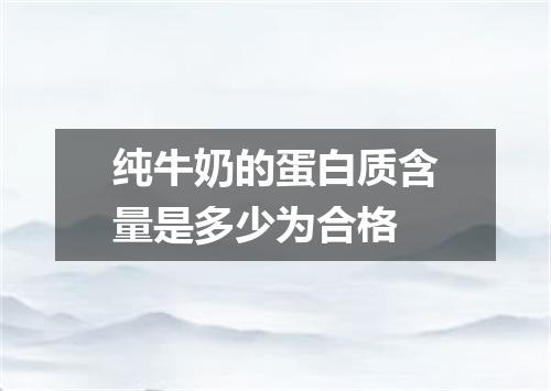纯牛奶的蛋白质含量是多少为合格