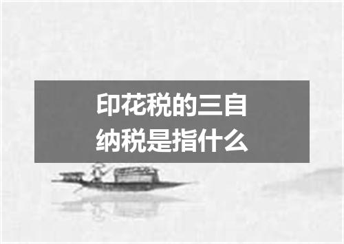 印花税的三自纳税是指什么