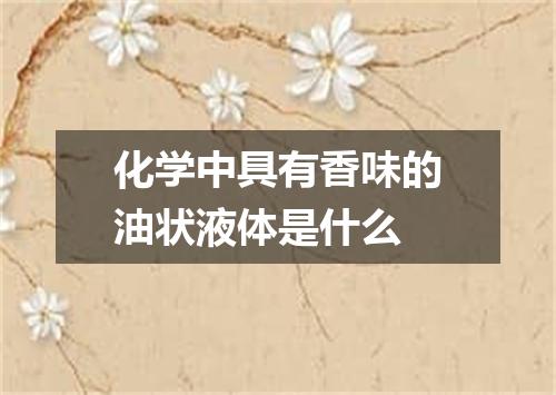 化学中具有香味的油状液体是什么