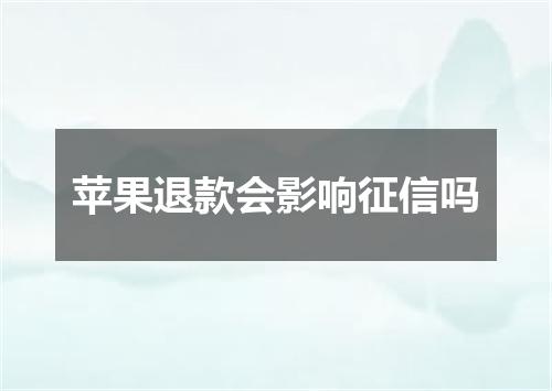 苹果退款会影响征信吗