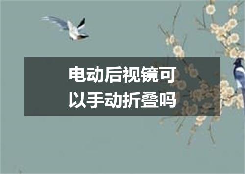 电动后视镜可以手动折叠吗