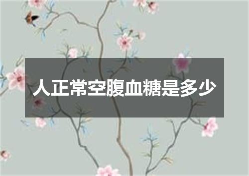 人正常空腹血糖是多少