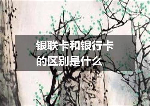 银联卡和银行卡的区别是什么