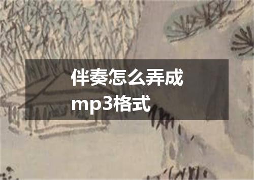 伴奏怎么弄成mp3格式