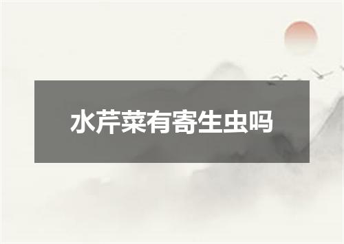 水芹菜有寄生虫吗